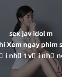 sex jav idol miễn phí Xem ngay phim sex mới nhất với những cảnh nóng hổi không thể bỏ lỡ! Cơ hội tận hưởng những khoảnh khắc đầy kích thích ngay hôm nay!