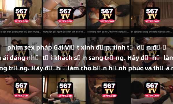 phim sex pháp Gái Việt xinh đẹp, tinh tế dẫn đường cho trải nghiệm tình ái đáng nhớ tại khách sạn sang trọng. Hãy để họ làm cho bạn hạnh phúc và thỏa mãn.