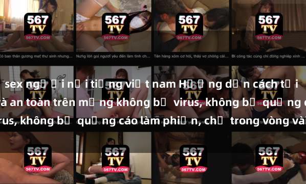 sex người nổi tiếng việt nam Hướng dẫn cách tải phim sex nhanh chóng và an toàn trên mạng không bị virus, không bị quảng cáo làm phiền, chỉ trong vòng vài phút.