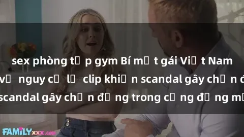 sex phòng tập gym Bí mật gái Việt Nam nude: Cảnh báo về nguy cơ lộ clip khiến scandal gây chấn động trong cộng đồng mạng!