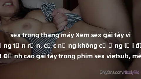 sex trong thang máy Xem sex gái tây vietsub không che sướng tận rốn, cực nứng không cưỡng lại được! Đỉnh cao gái tây trong phim sex vietsub, mê hoặc không thể từ chối.