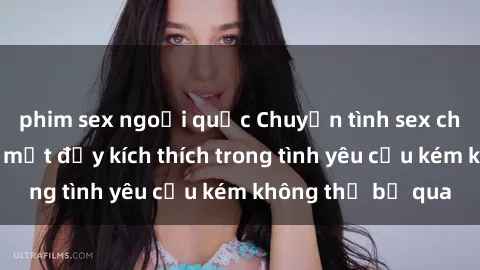 phim sex ngoại quốc Chuyện tình sex chị dâu: Những bí mật đầy kích thích trong tình yêu cấu kém không thể bỏ qua