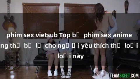 phim sex vietsub Top bộ phim sex anime không thể bỏ lỡ cho người yêu thích thể loại này