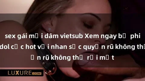 sex gái mại dâm vietsub Xem ngay bộ phim sex jav idol cực hot với nhan sắc quyến rũ không thể rời mắt