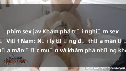 phim sex jav Khám phá trải nghiệm sex tại các khách sạn ở Việt Nam: Nơi lý tưởng để thỏa mãn ước muốn và khám phá những khoái lạc mới lạ
