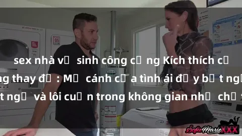 sex nhà vệ sinh công cộng Kích thích cảm xúc với sex phòng thay đồ: Mở cánh cửa tình ái đầy bất ngờ và lôi cuốn trong không gian nhỏ chật, đầy kích thích.