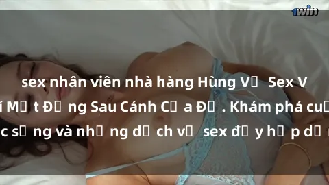 sex nhân viên nhà hàng Hùng Vỹ Sex Việt Nam: Những Bí Mật Đằng Sau Cánh Cửa Đỏ. Khám phá cuộc sống và những dịch vụ sex đầy hấp dẫn của người Việt Nam.