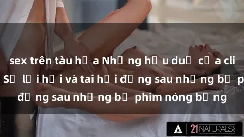 sex trên tàu hỏa Những hậu duệ của clip sex đình đám: Sự lợi hại và tai hại đằng sau những bộ phim nóng bỏng