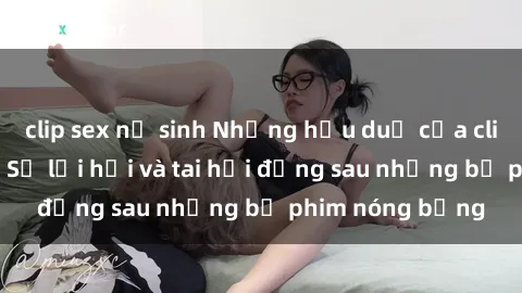 clip sex nữ sinh Những hậu duệ của clip sex đình đám: Sự lợi hại và tai hại đằng sau những bộ phim nóng bỏng