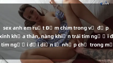 sex anh em ruột Đắm chìm trong vẻ đẹp tự nhiên của gái xinh khỏa thân, nàng khiến trái tim người đối diện lỡ nhịp chỉ trong một cái nhìn.