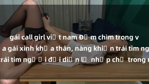 gái call girl việt nam Đắm chìm trong vẻ đẹp tự nhiên của gái xinh khỏa thân, nàng khiến trái tim người đối diện lỡ nhịp chỉ trong một cái nhìn.