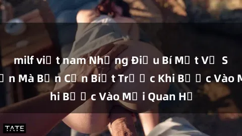 milf việt nam Những Điều Bí Mật Về Sex Người Lớn Mà Bạn Cần Biết Trước Khi Bước Vào Mối Quan Hệ