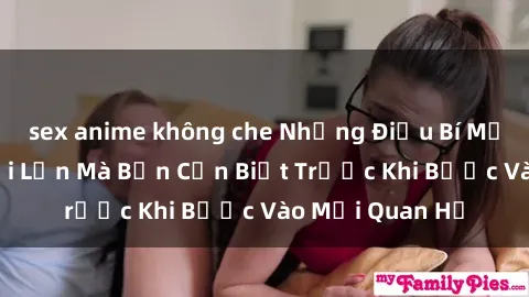 sex anime không che Những Điều Bí Mật Về Sex Người Lớn Mà Bạn Cần Biết Trước Khi Bước Vào Mối Quan Hệ