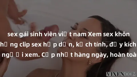 sex gái sinh viên việt nam Xem sex không che miễn phí - Những clip sex hấp dẫn, kịch tính, đầy kích thích cho người xem. Cập nhật hàng ngày, hoàn toàn miễn phí, độ phân giải cao.