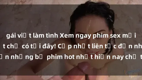 gái việt làm tình Xem ngay phim sex mới nhất, hấp dẫn nhất chỉ có tại đây! Cập nhật liên tục đến những bộ phim hot nhất hiện nay chỉ trong vài cú click!