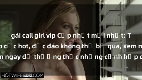 gái call girl vip Cập nhật mới nhất: Top phim JAV Vietsub cực hot, độc đáo không thể bỏ qua, xem ngay để thưởng thức những cảnh hấp dẫn và đầy kích thích!