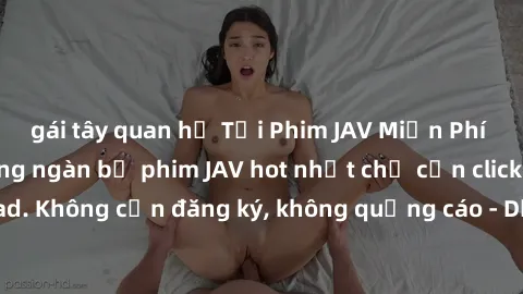 gái tây quan hệ Tải Phim JAV Miễn Phí - Thưởng thức hàng ngàn bộ phim JAV hot nhất chỉ cần click download. Không cần đăng ký, không quảng cáo - Dễ dàng tải về và xem online!