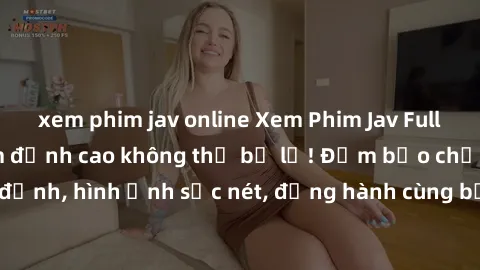 xem phim jav online Xem Phim Jav Full HD: Những bộ phim đỉnh cao không thể bỏ lỡ! Đảm bảo chất lượng ổn định, hình ảnh sắc nét, đồng hành cùng bạn trong những giây phút thư giãn!