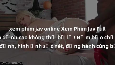 xem phim jav online Xem Phim Jav Full HD: Những bộ phim đỉnh cao không thể bỏ lỡ! Đảm bảo chất lượng ổn định, hình ảnh sắc nét, đồng hành cùng bạn trong những giây phút thư giãn!