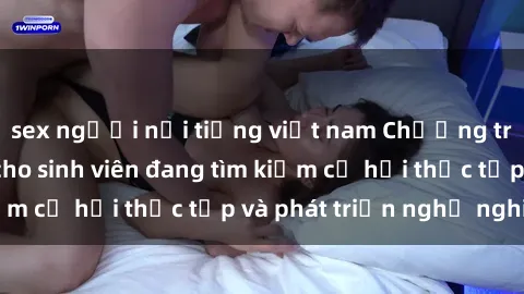 sex người nổi tiếng việt nam Chương trình hợp tác JAV cho sinh viên đang tìm kiếm cơ hội thực tập và phát triển nghề nghiệp