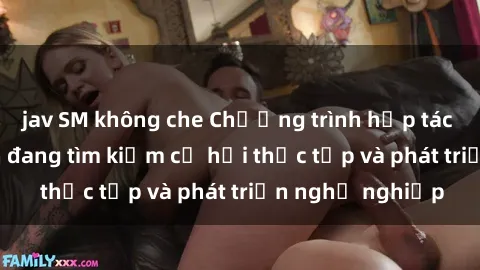 jav SM không che Chương trình hợp tác JAV cho sinh viên đang tìm kiếm cơ hội thực tập và phát triển nghề nghiệp
