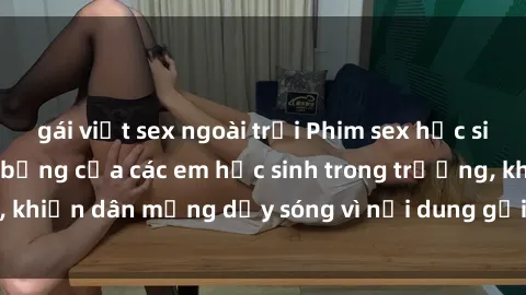 gái việt sex ngoài trời Phim sex học sinh: Hành động nóng bỏng của các em học sinh trong trường, khiến dân mạng dậy sóng vì nội dung gợi cảm và kích thích.