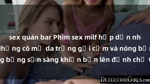 sex quán bar Phim sex milf hấp dẫn nhất mọi thời đại: Những cô mẹ da trắng gợi cảm và nóng bỏng sẵn sàng khiến bạn lên đỉnh chỉ trong chớp mắt!