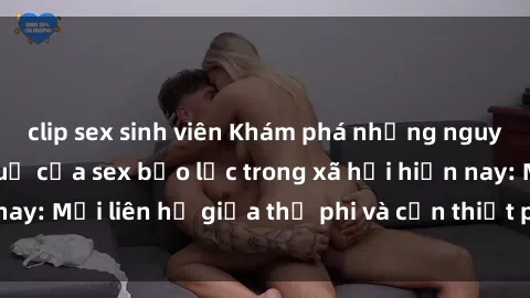 clip sex sinh viên Khám phá những nguyên nhân và hậu quả của sex bạo lực trong xã hội hiện nay: Mối liên hệ giữa thị phi và cần thiết phải ngăn chặn.