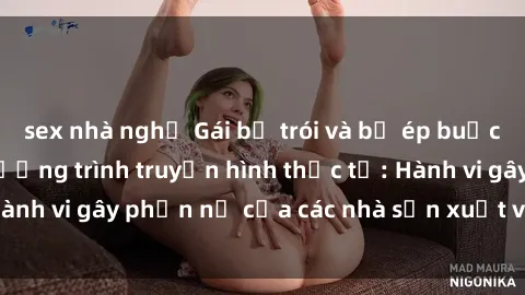 sex nhà nghỉ Gái bị trói và bị ép buộc làm tình trong chương trình truyền hình thực tế: Hành vi gây phẫn nộ của các nhà sản xuất và người xem.