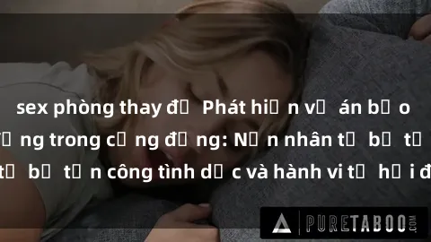 sex phòng thay đồ Phát hiện vụ án bạo dâm sex gây chấn động trong cộng đồng: Nạn nhân tố bị tấn công tình dục và hành vi tệ hại được tiết lộ