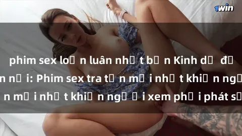 phim sex loạn luân nhật bản Kinh dị đến nỗi không thể tin nổi: Phim sex tra tấn mới nhất khiến người xem phải phát sốt!