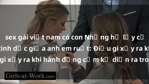 sex gái việt nam có con Những hệ lụy của việc có quan hệ tình dục giữa anh em ruột: Điều gì xảy ra khi hành động cấm kỵ diễn ra trong gia đình?