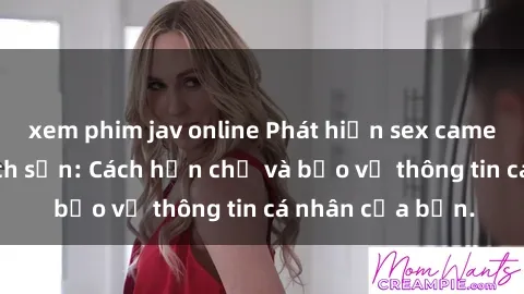 xem phim jav online Phát hiện sex camera ẩn trong khách sạn: Cách hạn chế và bảo vệ thông tin cá nhân của bạn.