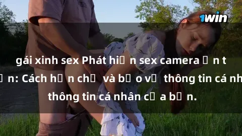gái xinh sex Phát hiện sex camera ẩn trong khách sạn: Cách hạn chế và bảo vệ thông tin cá nhân của bạn.