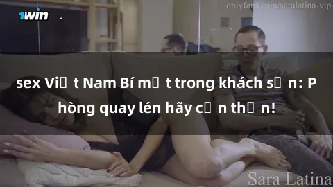 sex Việt Nam Bí mật trong khách sạn: Phòng quay lén hãy cẩn thận!