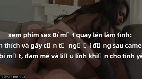 xem phim sex Bí mật quay lén làm tình: Câu chuyện đầy kích thích và gây cấn từ người đứng sau camera. Hành động bí mật, đam mê và liều lĩnh khiến cho tình yêu trở nên mãnh liệt hơn bao giờ hết.