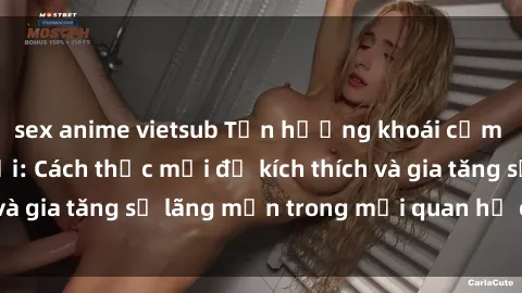 sex anime vietsub Tận hưởng khoái cảm với sex ngoài trời: Cách thức mới để kích thích và gia tăng sự lãng mạn trong mối quan hệ của bạn!