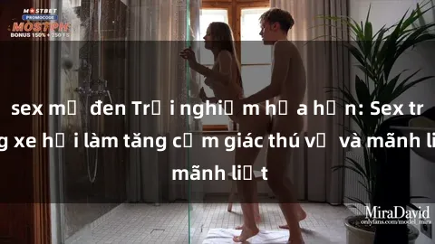sex mỹ đen Trải nghiệm hứa hẹn: Sex trong xe hơi làm tăng cảm giác thú vị và mãnh liệt
