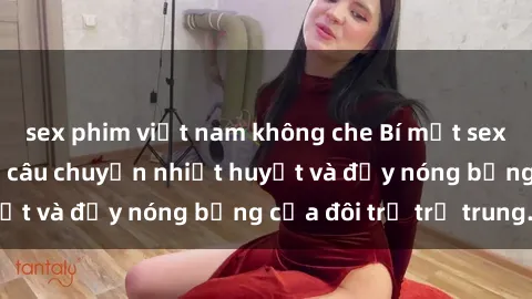 sex phim việt nam không che Bí mật sex công viên: Những câu chuyện nhiệt huyết và đầy nóng bỏng của đôi trẻ trẻ trung.