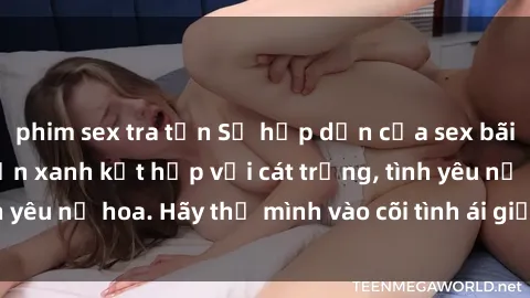 phim sex tra tấn Sự hấp dẫn của sex bãi biển: Khi sóng biển xanh kết hợp với cát trắng, tình yêu nở hoa. Hãy thả mình vào cõi tình ái giữa sóng biển!