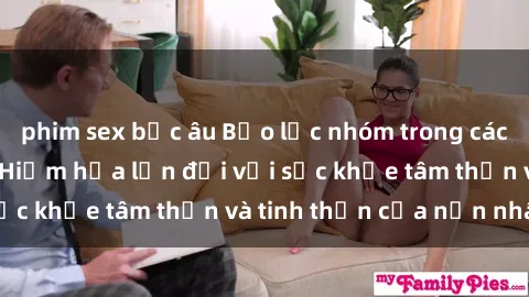 phim sex bắc âu Bạo lực nhóm trong các hành vi tình dục: Hiểm họa lớn đối với sức khỏe tâm thần và tinh thần của nạn nhân.