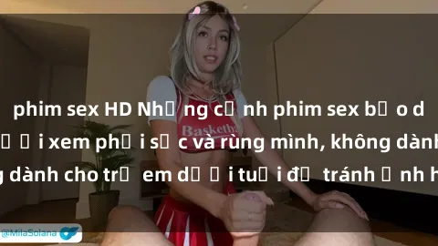 phim sex HD Những cảnh phim sex bạo dâm nhóm khiến người xem phải sốc và rùng mình, không dành cho trẻ em dưới tuổi để tránh ảnh hưởng tiêu cực.