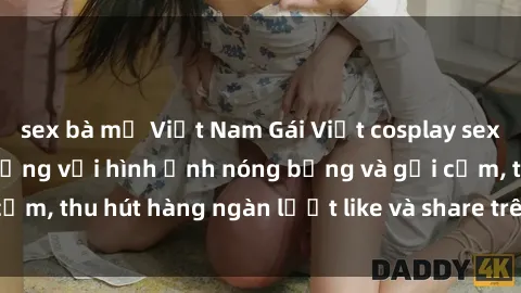 sex bà mẹ Việt Nam Gái Việt cosplay sexy khiến fan phát cuồng với hình ảnh nóng bỏng và gợi cảm, thu hút hàng ngàn lượt like và share trên mạng xã hội.