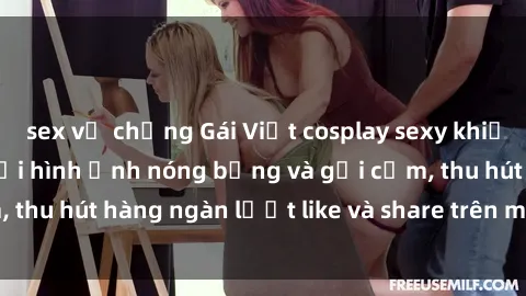 sex vợ chồng Gái Việt cosplay sexy khiến fan phát cuồng với hình ảnh nóng bỏng và gợi cảm, thu hút hàng ngàn lượt like và share trên mạng xã hội.