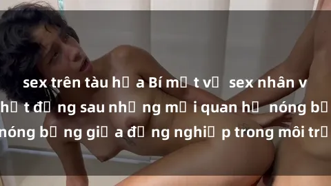 sex trên tàu hỏa Bí mật về sex nhân viên văn phòng: Sự thật đằng sau những mối quan hệ nóng bỏng giữa đồng nghiệp trong môi trường làm việc.