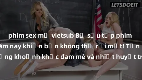 phim sex mỹ vietsub Bộ sưu tập phim sex Mỹ hot nhất năm nay khiến bạn không thể rời mắt! Tận hưởng những khoảnh khắc đam mê và nhiệt huyết trong các tác phẩm nóng bỏng này!
