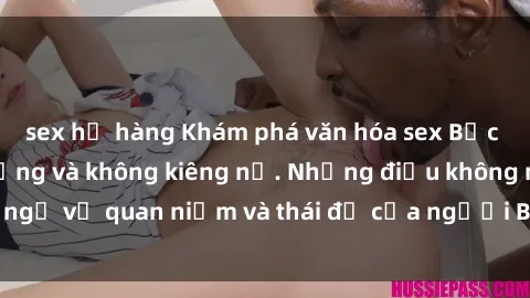 sex họ hàng Khám phá văn hóa sex Bắc Âu: Sự tự do, đa dạng và không kiêng nể. Những điều không ngờ về quan niệm và thái độ của người Bắc Âu đối với tình dục.
