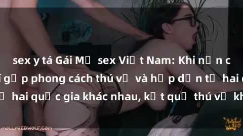 sex y tá Gái Mỹ sex Việt Nam: Khi nền công nghiệp giải trí gặp phong cách thú vị và hấp dẫn từ hai quốc gia khác nhau, kết quả thú vị không thể bỏ qua.
