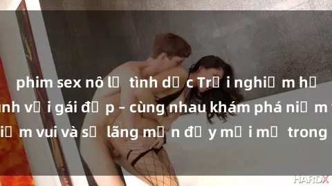 phim sex nô lệ tình dục Trải nghiệm hạnh phúc khi làm tình với gái đẹp – cùng nhau khám phá niềm vui và sự lãng mạn đầy mới mẻ trong quan hệ của bạn.