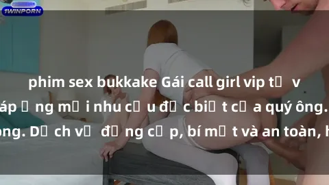 phim sex bukkake Gái call girl vip tư vấn chuyên nghiệp, đáp ứng mọi nhu cầu đặc biệt của quý ông. Dịch vụ đẳng cấp, bí mật và an toàn, hãy tìm hiểu ngay!